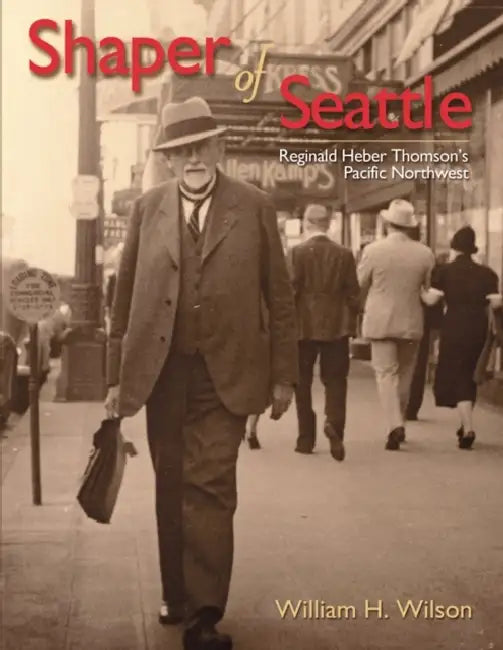 Shaper of Seattle: Reginald Heber Thomson's Pacific Northwest by William H. Wilson