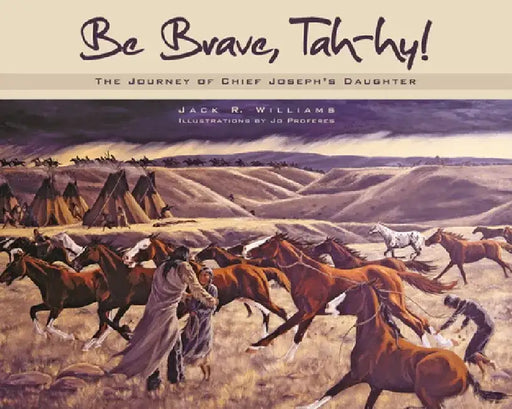 Be Brave, Tah-Hy!: The Journey of Chief Joseph's Daughter by Jack R. Williams