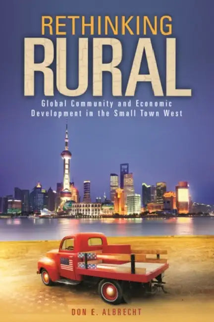 Rethinking Rural: Global Community and Economic Development in the Small Town West by Don E. Albrecht