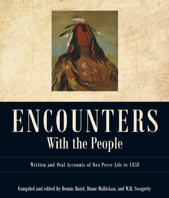 Encounters with the People: Written and Oral Accounts of Nez Perce Life to 1858 by Dennis Baird, Diane Mallickan, William R. Swagerty