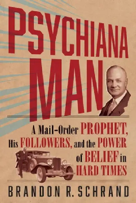 Psychiana Man: A Mail-Order Prophet, His Followers, and the Power of Belief in Hard Times by Brandon R. Schrand