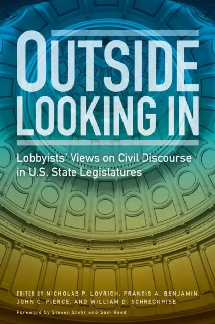 Outside Looking in: Lobbyists' Views on Civil Discourse in U.S. State Legislatures by Nicholas P. Lovrich, Francis A. Benjamin, John C. Pierce