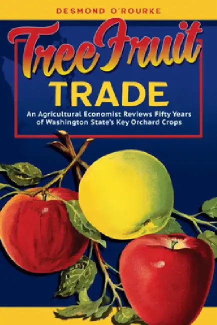 Tree Fruit Trade: An Agricultural Economist Reviews Fifty Years of Washington State's Key Orchard Crops by Desmond O'Rourke
