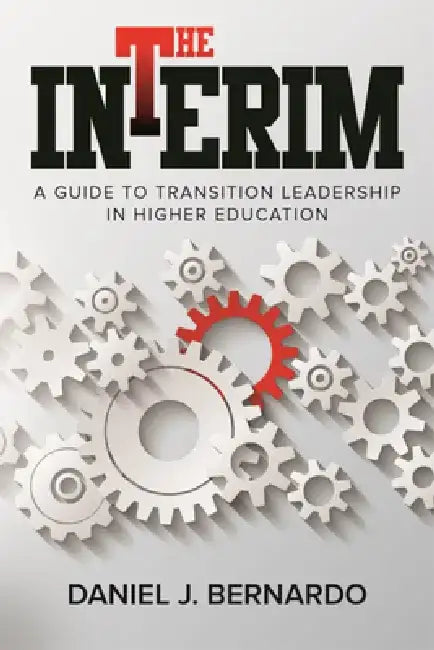 The Interim: A Guide to Transition Leadership in Higher Education by Daniel J. Bernardo