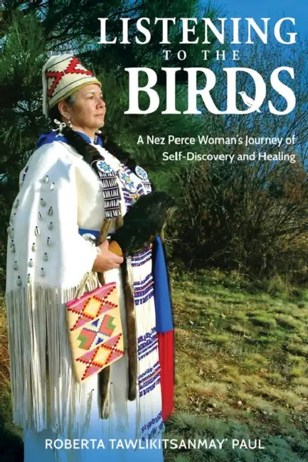Listening to the Birds: A Nez Perce Woman's Journey of Self-Discovery and Healing by Paul Roberta Tawlikitsanmay'