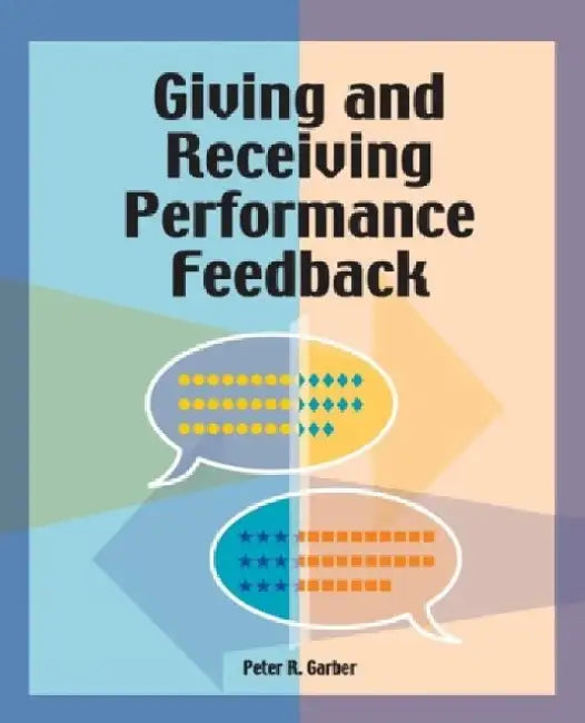 Giving and Receiving Performance Feedback by Peter R. Garber