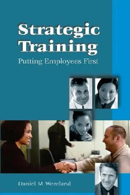 Strategic Training: Putting Employees First by Daniel M. Wentland