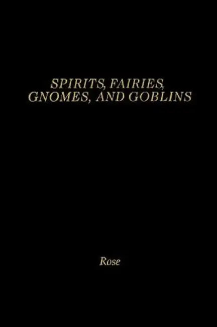 Spirits, Fairies, Gnomes and Goblins: An Encyclopedia of the Little People by Carol Rose