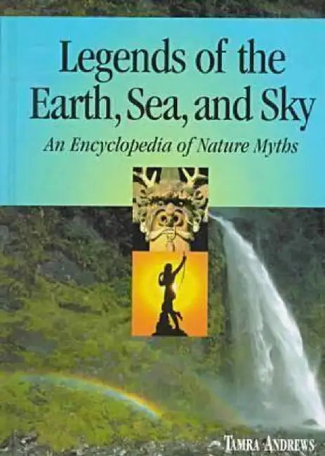 Legends of the Earth, Sea and Sky: An Encyclopedia of Nature Myths by Tamra Andrews