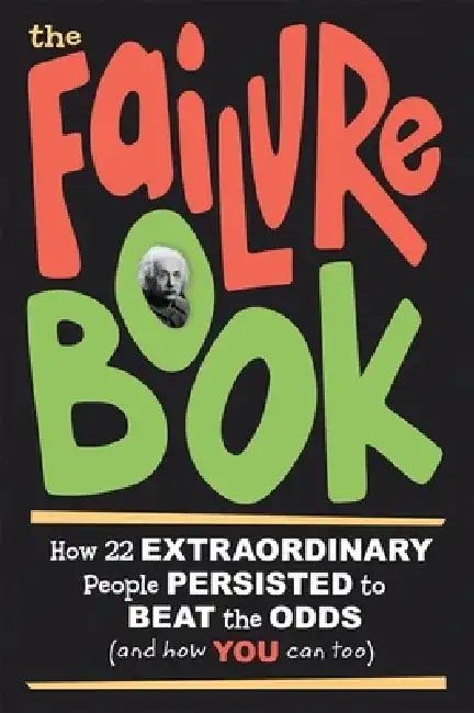 The Failure Book: How 22 Extraordinary People Persisted to Beat the Odds (and How You Can Too) by Karen Lilly