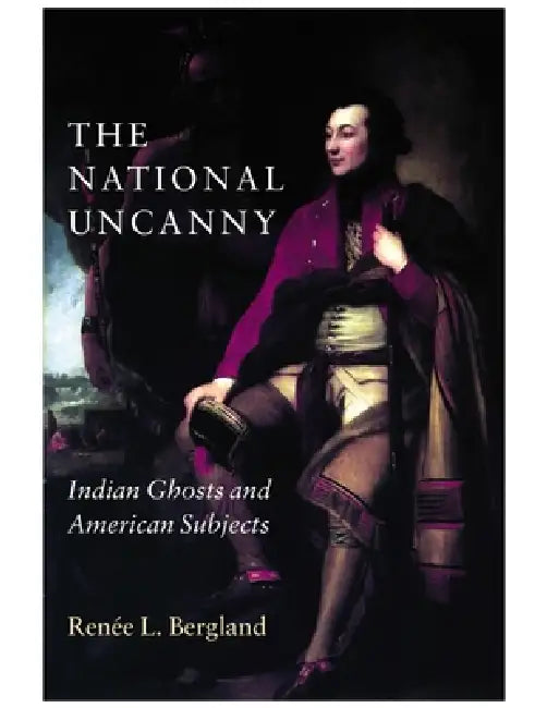The National Uncanny: Indian Ghosts and American Subjects by Renée L. Bergland