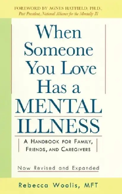When Someone You Love Has a Mental Illness: A Handbook for Family, Friends, and Caregivers, Revised and Expanded by Rebecca Woolis