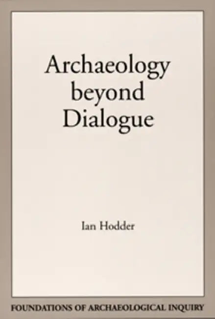 Archaeology Beyond Dialogue by Ian Hodder