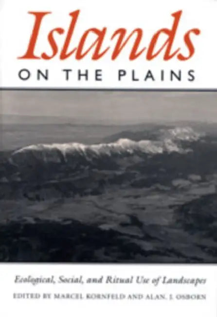 Islands on the Plains: Ecological, Social, and Ritual Use of Landscapes by Marcel Kornfeld, Alan J. Osborn