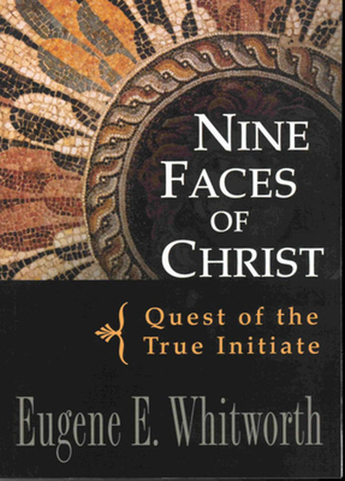 Nine Faces of Christ: Quest of the True Initiate by Eugene Whitworth