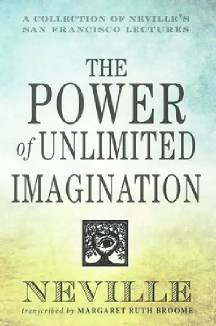 The Power of Unlimited Imagination: A Collection of Neville's Most Dynamic Lectures by Neville
