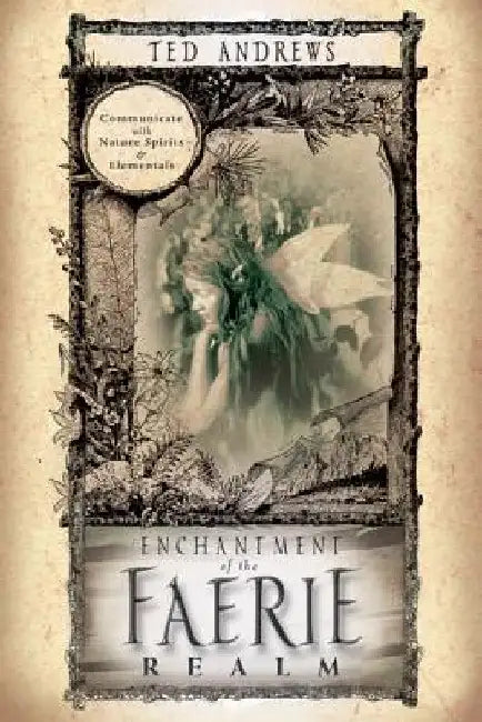 Enchantment of the Faerie Realm: Communicate with Nature Spirits & Elementals by Ted Andrews