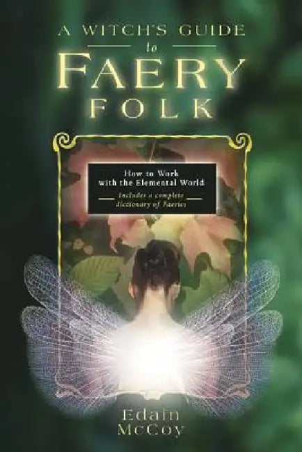 A Witch's Guide to Faery Folk: How to Work with the Elemental World by Edain McCoy