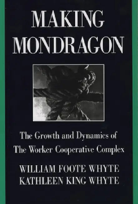 Making Mondragón: The Growth and Dynamics of the Worker Cooperative Complex by William Foote Whyte