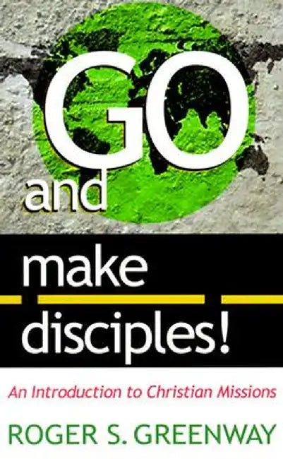 Go and Make Disciples!: An Introduction to Christian Missions by Roger S. Greenway