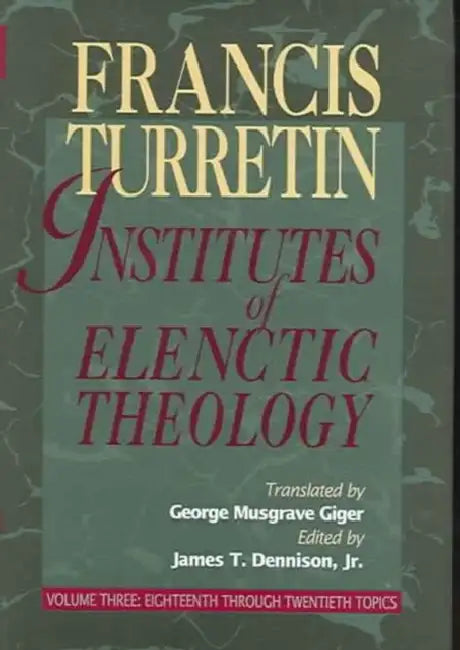 Institutes of Elenctic Theology: Vol. 3: Eighteenth Through Twentieth Topics by Francis Turretin