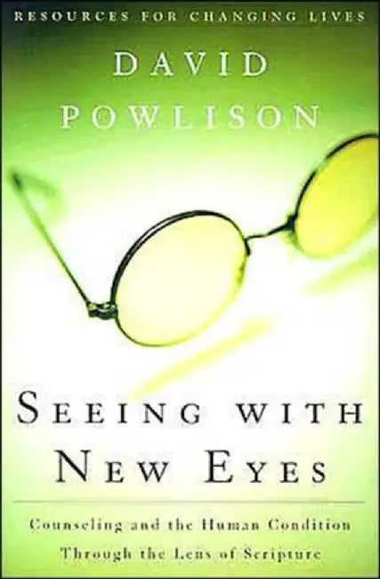 Seeing with New Eyes: Counseling and the Human Condition Through the Lens of Scripture by David Powlison