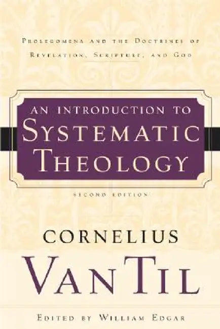 An Introduction to Systematic Theology: Prolegomena and the Doctrines of Revelation, Scripture, and God by Cornelius Van Til