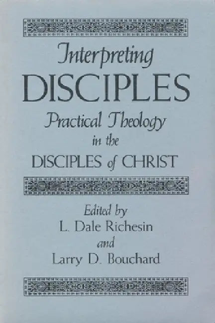 Interpreting Disciples: Practical Theology in the Disciples of Christ by L. Dale Richesin, Larry D. Bouchard, Don S. Browning
