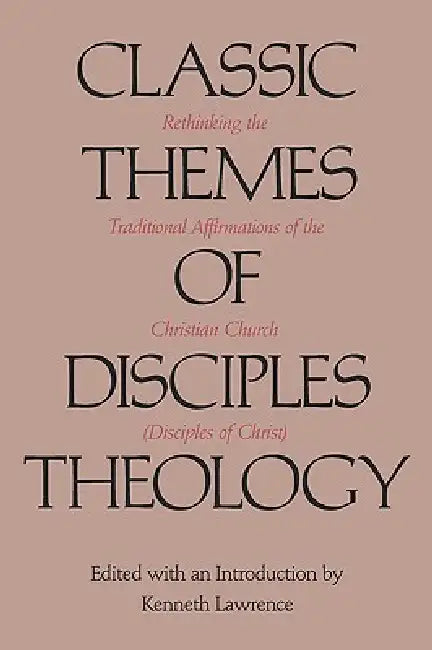 Classic Themes of Disciples Theology: Rethinking the Traditional Affirmations of the Christian Church (Disciples of Christ) by Kenneth Lawrence
