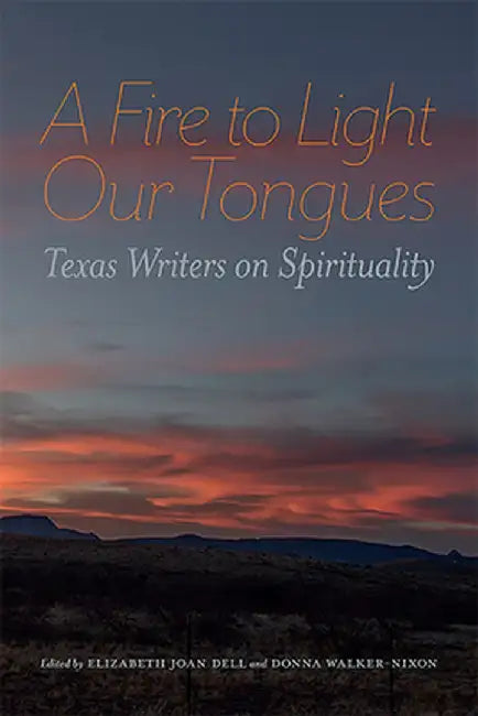 A Fire to Light Our Tongues: Texas Writers on Spirituality by Elizabeth Joan Dell