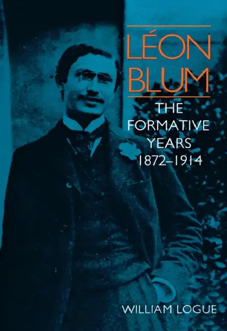 Léon Blum: The Formative Years, 1872-1914 by William Logue