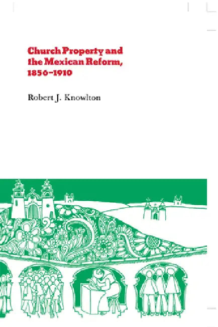 Church Property and the Mexican Reform, 1856-1910 by Robert Knowlton