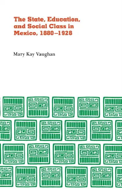 State, Education, and Social Class in Mexico, 1880-1928 by Mary Kay Vaughn