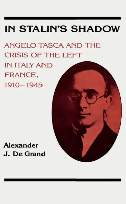 In Stalin's Shadow: Angelo Tasca and the Crisis of the Left in Italy and France, 1910-1945 by Alexander de Grand