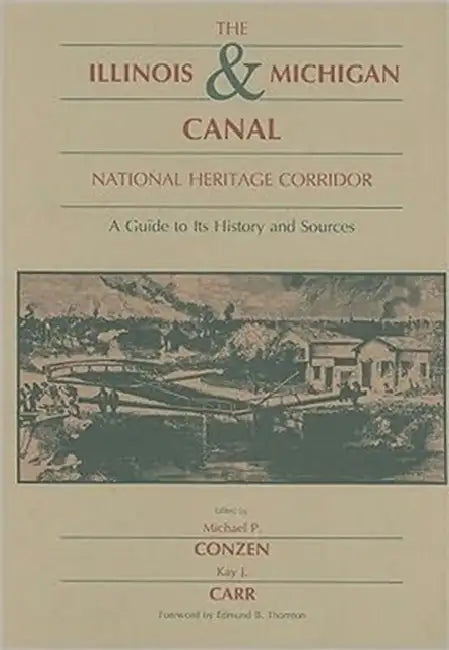 Illinois & Michigan Canal National Heritage Corridor: A Guide to Its History and Sources by Michael Conzen, Kay J. Carr