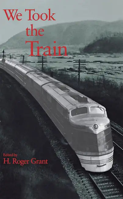 We Took the Train by H. Roger Grant
