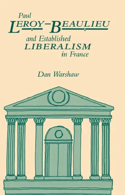 Paul Leroy-Beaulieu and Established Liberalism in France by Dan Warshaw