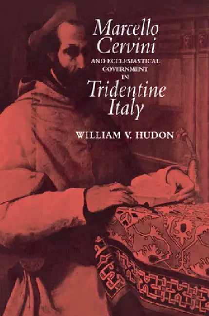 Marcello Cervini and Ecclesiastical Government in Tridentine Italy by William Hudon