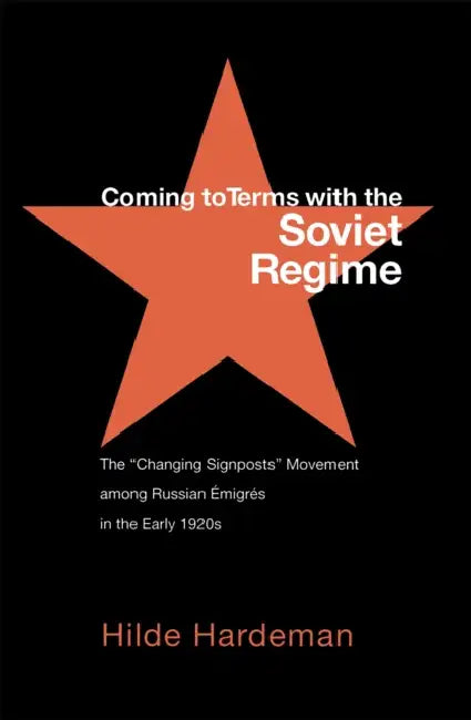 Coming to Terms with the Soviet Regime: The Changing Signposts Movement Among Russian Émigrés in the Early 1920s by Hilde Hardeman