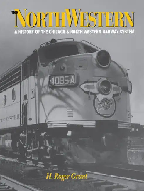 The North Western: A History of the Chicago and North Western Railway System by H. Roger Grant