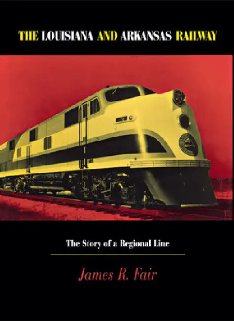 Louisiana and Arkansas Railway: The Story of a Regional Line by James R. Fair