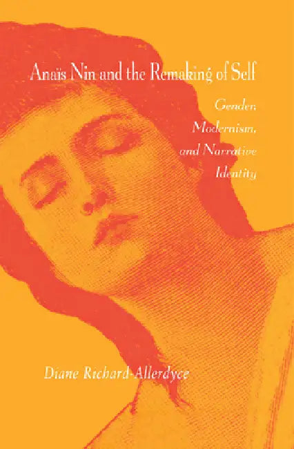 Anaïs Nin and the Remaking of Self: Gender, Modernism, and Narrative Identity by Diane Richard-Allerdyce
