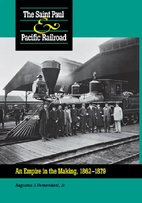 Saint Paul & Pacific Railroad: An Empire in the Making, 1862-1879 by Augustus Veenendaal
