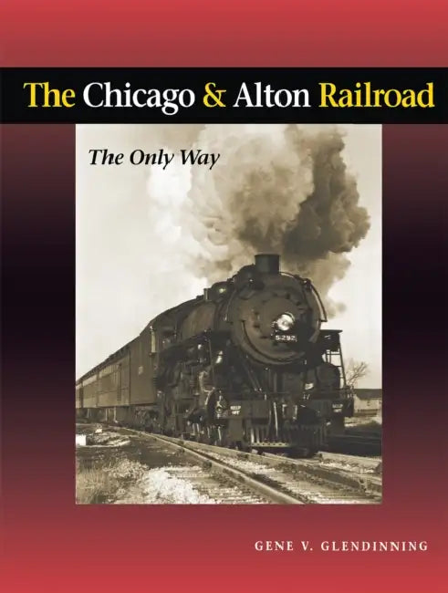 The Chicago & Alton Railroad: The Only Way by Gene Glendinning
