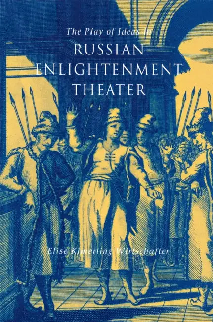 The Play of Ideas in Russian Enlightenment Theater by Elise Kimerling Wirtschafter