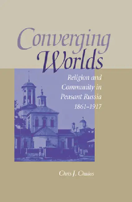 Converging Worlds: Religion and Community in Peasant Russia, 1861-1917 by Chris Chulos