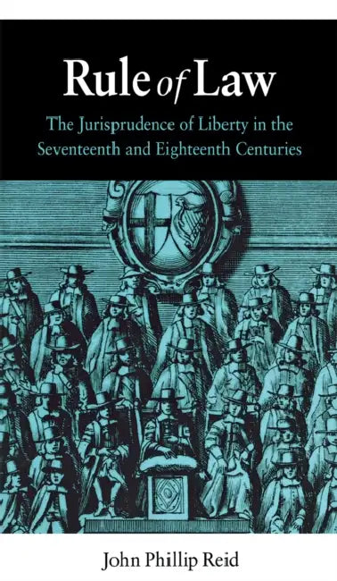 Rule of Law: The Jurisprudence of Liberty in the Seventeenth and Eighteenth Centuries by John Phillip Reid