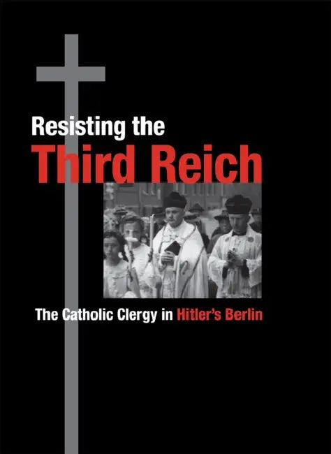 Resisting the Third Reich: The Catholic Clergy in Hitler's Berlin by Kevin Spicer