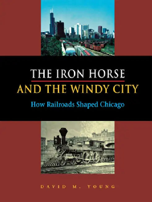 The Iron Horse and the Windy City by David M. Young