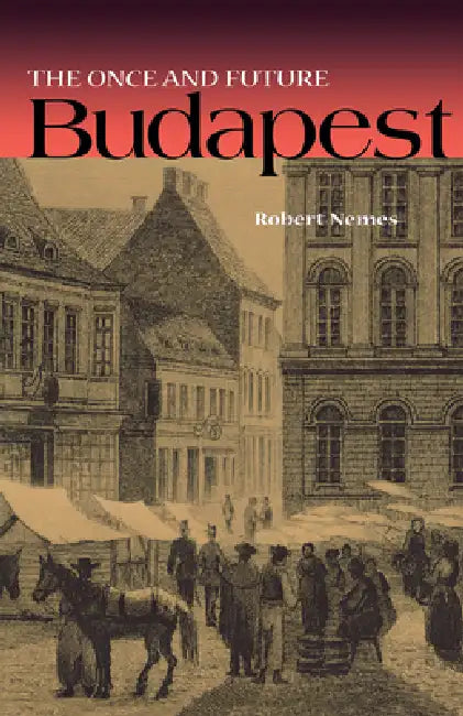 The Once and Future Budapest by Robert Nemes